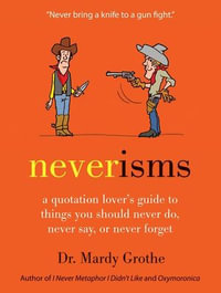 Neverisms : A Quotation Lover's Guide to Things You Should Never Do, Never Say, or Never Forget - Dr. Mardy Grothe