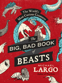 The Big, Bad Book of Beasts : The World's Most Curious Creatures - Michael Largo