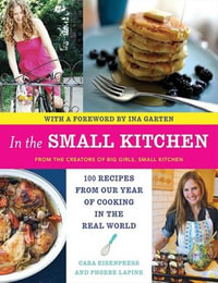 In the Small Kitchen : 100 Recipes from Our Year of Cooking in the Real World - Cara Eisenpress