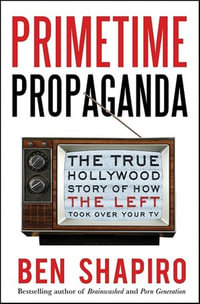 Primetime Propaganda : The True Hollywood Story of How the Left Took Over Your TV - Ben Shapiro