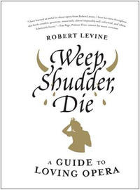 Weep, Shudder, Die : A Guide to Loving Opera - Robert Levine