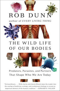 The Wild Life of Our Bodies : Predators, Parasites, and Partners That Shape Who We Are Today - Rob Dunn