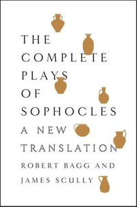 The Complete Plays of Sophocles : A New Translation - Robert Bagg