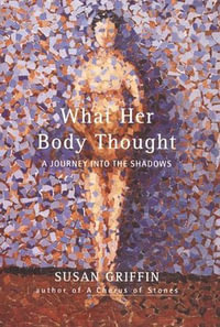 What Her Body Thought : A Journey Into the Shadows - Susan Griffin