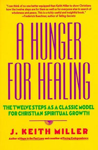 A Hunger for Healing : The Twelve Steps as a Classic Model for Christian Spiritual Growth - J. Keith Miller
