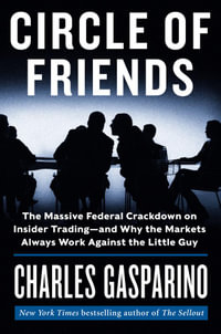 Circle of Friends : The Massive Federal Crackdown on Insider Trading--and Why the Markets Always Work Against the Little Guy - Charles Gasparino