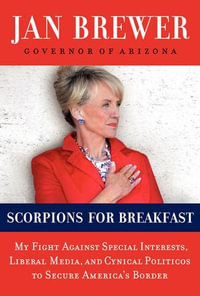 Scorpions for Breakfast : My Fight Against Special Interests, Liberal Media, and Cynical Politicos to Secure America's Border - Jan Brewer