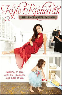 Life Is Not a Reality Show : Keeping It Real with the Housewife Who Does It All - Kyle Richards