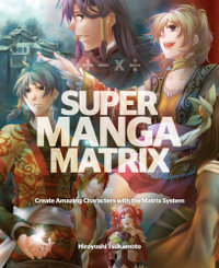 Super Manga Matrix : Create Amazing Characters with the Matrix System - Hiroyoshi Tsukamoto