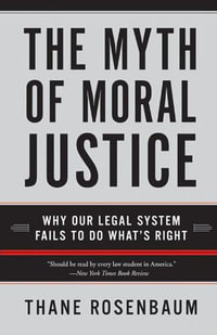 The Myth of Moral Justice : Why Our Legal System Fails to Do What's Right - Thane Rosenbaum