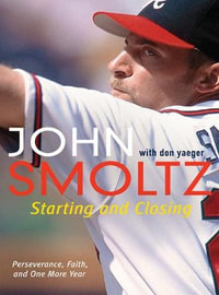 Starting and Closing : Perseverance, Faith, and One More Year - John Smoltz