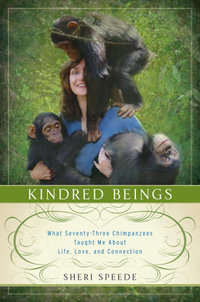 Kindred Beings : What Seventy-Three Chimpanzees Taught Me About Life, Love, and Connection - Sheri Speede