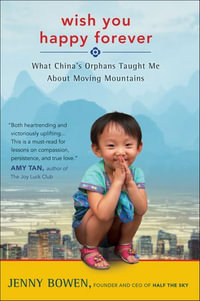 Wish You Happy Forever : What China's Orphans Taught Me about Moving Mountains - Jenny Bowen
