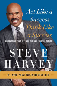 Act Like A Success, Think Like A Success : Discovering Your Gift And The Way To Life's Riches - Steve Harvey