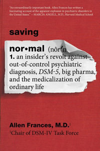 Saving Normal : An Insider's Revolt Against Out-of-Control Psychiatric Diagnosis, DSM-5, Big Pharma, and the Medicalization of Ordinary Life - Allen Frances