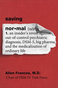 Saving Normal : An Insider's Revolt against Out-of-Control Psychiatric Diagnosis, DSM-5, Big Pharma, and the Medicalization of Ordinary Life - Allen Frances