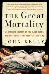 The Great Mortality : An Intimate History of the Black Death, the Most Devastating Plague of All Time - John Kelly