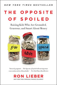 The Opposite of Spoiled : Raising Kids Who are Grounded, Generous, and Smart About Money - Ron Lieber