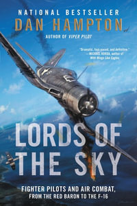 Lords of the Sky : Fighter Pilots and Air Combat, From the Red Baron to the F-16 - Dan Hampton