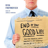 End of The Good Life : How the Financial Crisis Threatens a Lost Generation--and What We Can Do About It - Riva Froymovich
