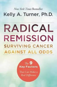 Radical Remission : Surviving Cancer Against All Odds - Kelly A. Turner