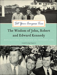 Set Your Compass True : The Wisdom of John, Robert and Edward Kennedy - Signe Bergstrom