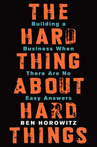The Hard Thing about Hard Things : Building a Business When There Are No Easy Answers - Ben Horowitz