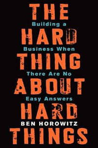 The Hard Thing about Hard Things : Building a Business When There Are No Easy Answers - Ben Horowitz