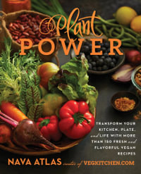Plant Power : Transform Your Kitchen, Plate, and Life with More Than 150 Fresh and Flavorful Vegan Recipes - Nava Atlas