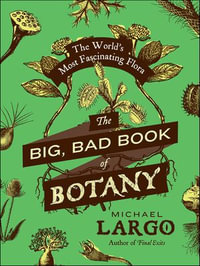 The Big, Bad Book of Botany : The World's Most Fascinating Flora - Michael Largo