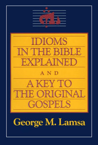 Idioms in the Bible Explained and a Key to the Original Gospels - George M. Lamsa