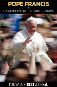 Pope Francis : From the End of the Earth to Rome - The Staff of the Wall Street Journal