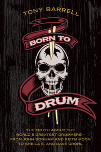 Born to Drum : The Truth About the World's Greatest Drummers—from John Bonham and Keith Moon to Sheila E. and Dave Grohl - Tony Barrell