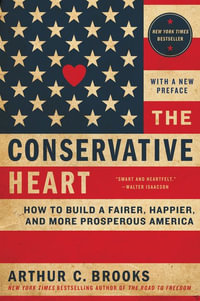 The Conservative Heart : How To Build A Fairer, Happier, And More Prosperous America - Arthur C. Brooks