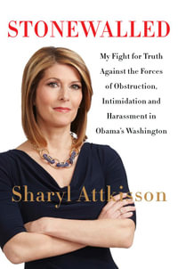 Stonewalled : My Fight for Truth Against the Forces of Obstruction, Intimidation, and Harassment in Obama's Washington - Sharyl Attkisson