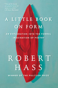 A Little Book on Form : An Exploration into the Formal Imagination of Poetry - Robert Hass