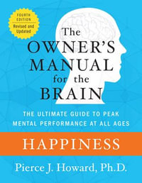 Happiness: The Owner's Manual : The Ultimate Guide to Peak Mental Performance at All Ages - Pierce Howard