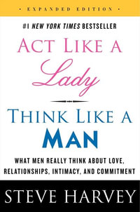ACT Like a Lady, Think Like a Man, Expanded Edition : What Men Really Think about Love, Relationships, Intimacy, and Commitment - Steve Harvey