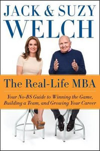 The Real-Life MBA : Your No-BS Guide to Winning the Game, Building a Team, and Growing Your Career - Jack Welch