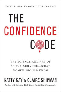 The Confidence Code : The Science and Art of Self-Assurance - What Women Should Know - Katty Kay