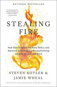 Stealing Fire : How Silicon Valley, the Navy SEALs, and Maverick Scientists Are Revolutionizing the Way We Live and Work - Jamie Wheal