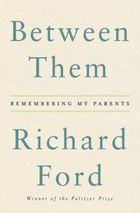 Between Them : Remembering My Parents - Richard Ford