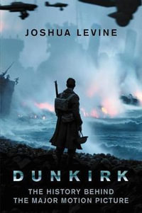 Dunkirk : The History Behind the Major Motion Picture - Joshua Levine