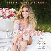 Just Jessie : My Guide to Love, Life, Family, and Food - Jessie James Decker