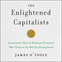 The Enlightened Capitalists : Cautionary Tales of Business Pioneers Who Tried to Do Well by Doing Good - David Marantz