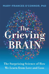 The Grieving Brain : The Surprising Science Of How We Learn From Love And Loss - Mary-Frances O'Connor