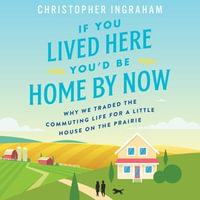 If You Lived Here You'd Be Home By Now : Why We Traded the Commuting Life for a Little House on the Prairie - Josh Bloomberg