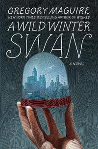 A Wild Winter Swan : A Novel - Gregory Maguire