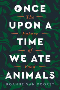Once Upon a Time We Ate Animals : The Future of Food - Roanne van Voorst