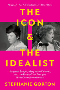 The Icon and the Idealist : Margaret Sanger, Mary Ware Dennett, and the Rivalry That Brought Birth Control to America - Stephanie Gorton